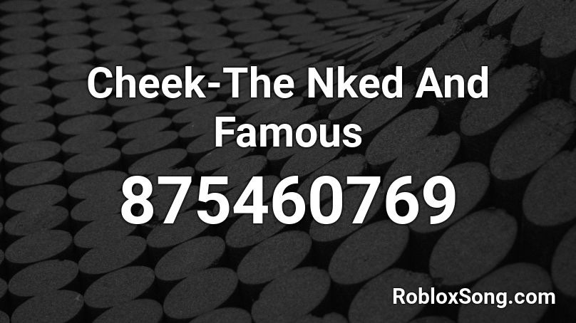 Cheek-The Nked And Famous Roblox ID