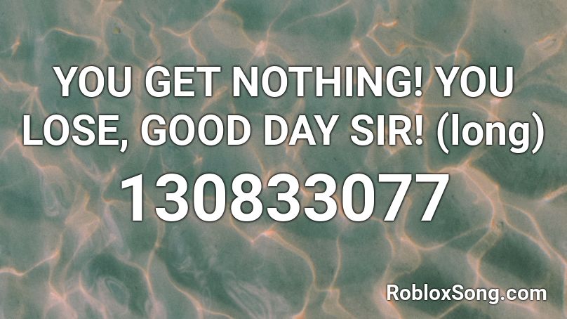 YOU GET NOTHING! YOU LOSE, GOOD DAY SIR! (long) Roblox ID