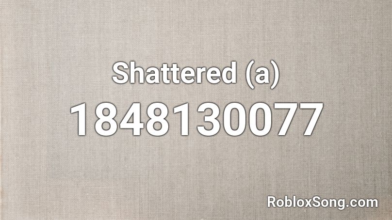 Shattered (a) Roblox ID