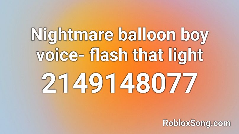 Nightmare balloon boy voice- flash that light Roblox ID