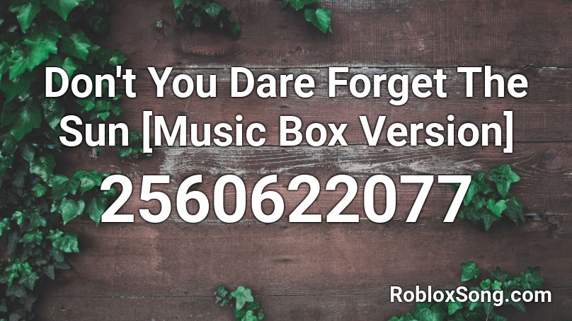 Don T You Dare Forget The Sun Music Box Version Roblox Id Roblox Music Codes - don't forget roblox id