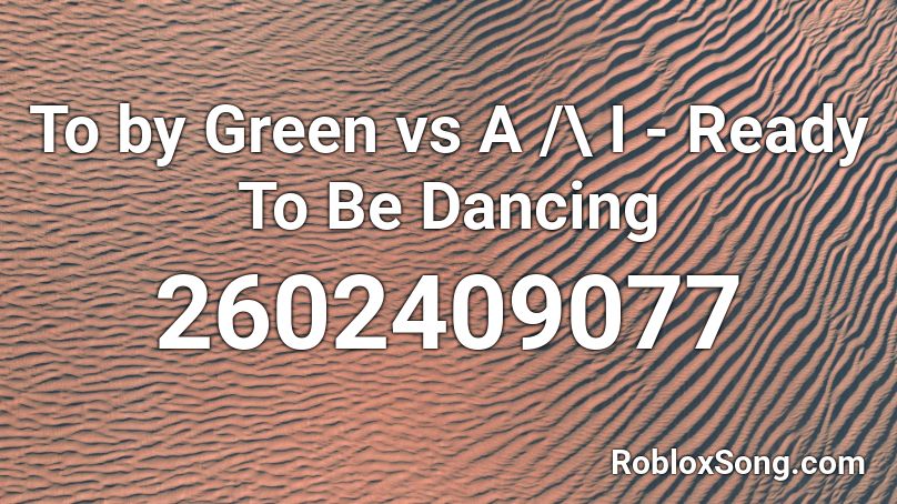 To by Green vs A /\ I - Ready To Be Dancing Roblox ID