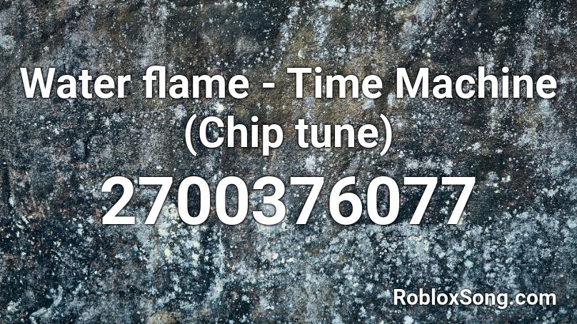 Water Flame Time Machine Chip Tune Roblox Id Roblox Music Codes - survivor roblox codes for flames