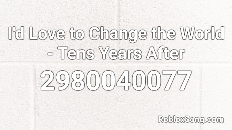 I'd Love to Change the World - Tens Years After Roblox ID