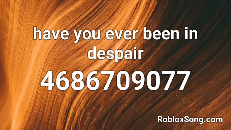 have you ever been in despair Roblox ID