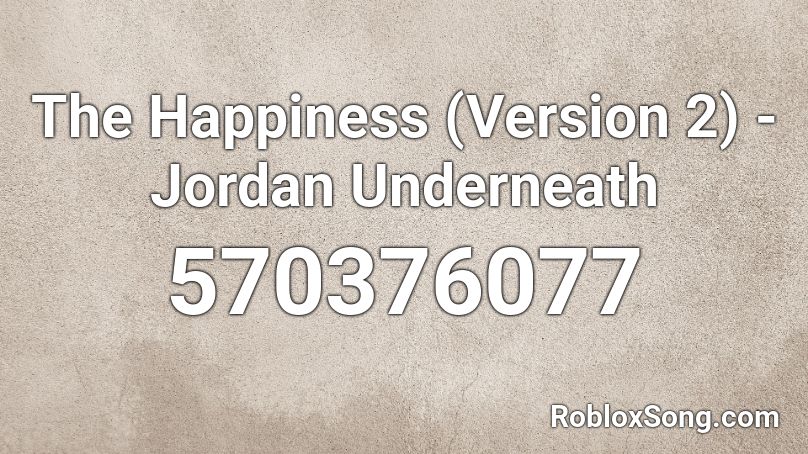 The Happiness (Version 2) - Jordan Underneath Roblox ID