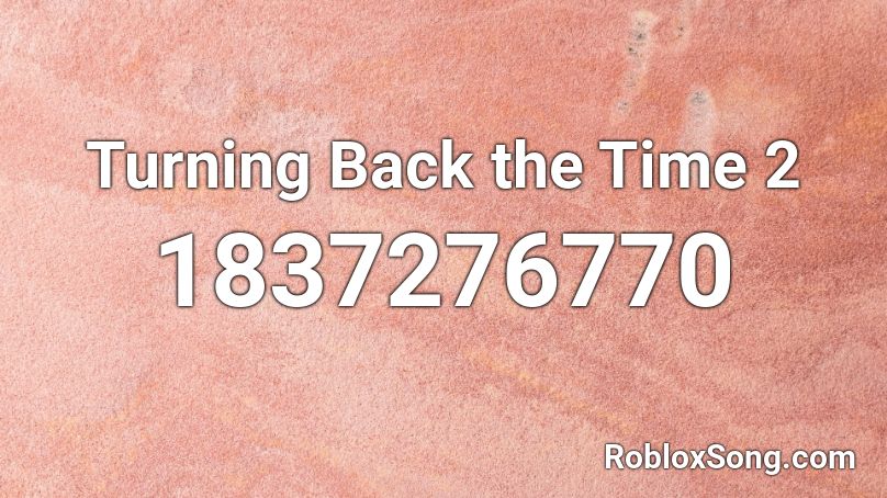 Turning Back the Time 2 Roblox ID