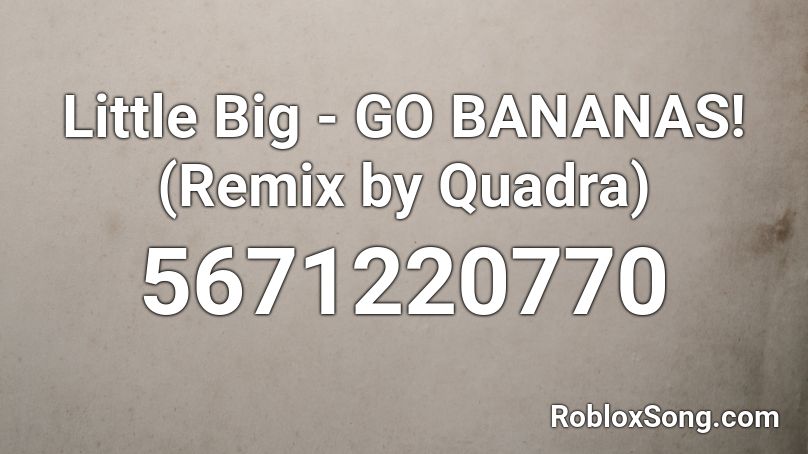 Little Big - GO BANANAS! (Remix by Quadra) Roblox ID