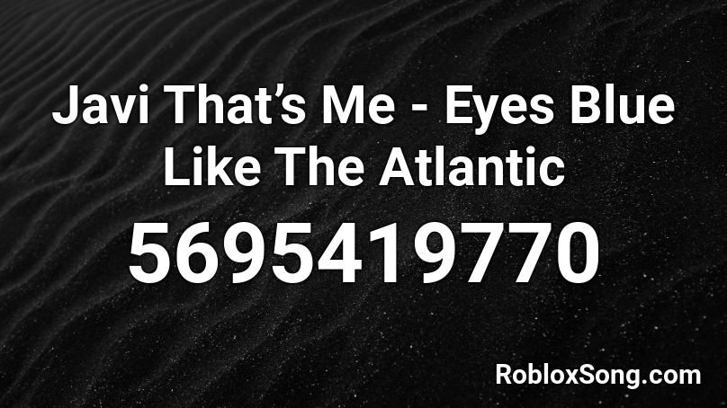 Javi That’s Me - Eyes Blue Like The Atlantic Roblox ID