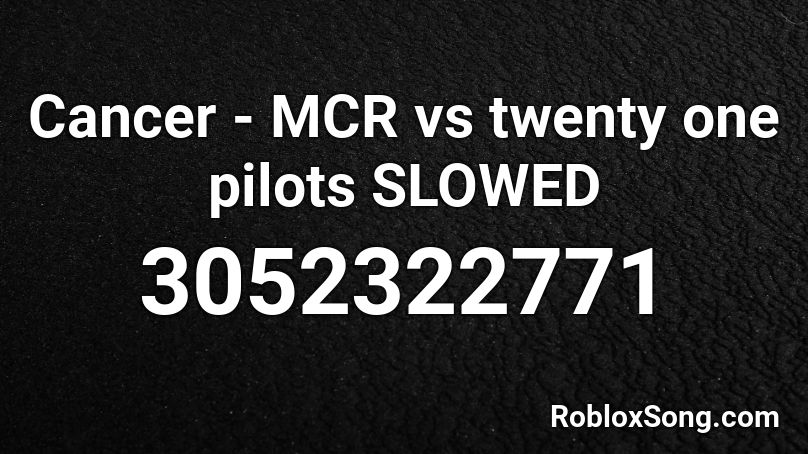Cancer Mcr Vs Twenty One Pilots Slowed Roblox Id Roblox Music Codes - roblox is cancer song