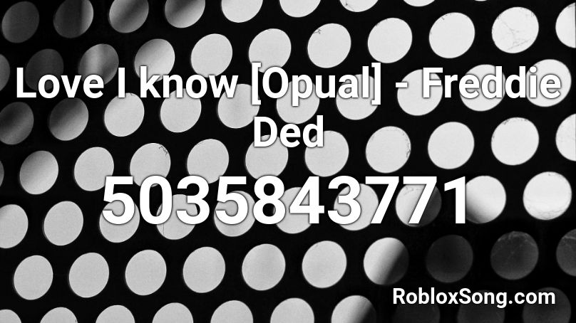 Love I know [Opual] - Freddie Ded Roblox ID