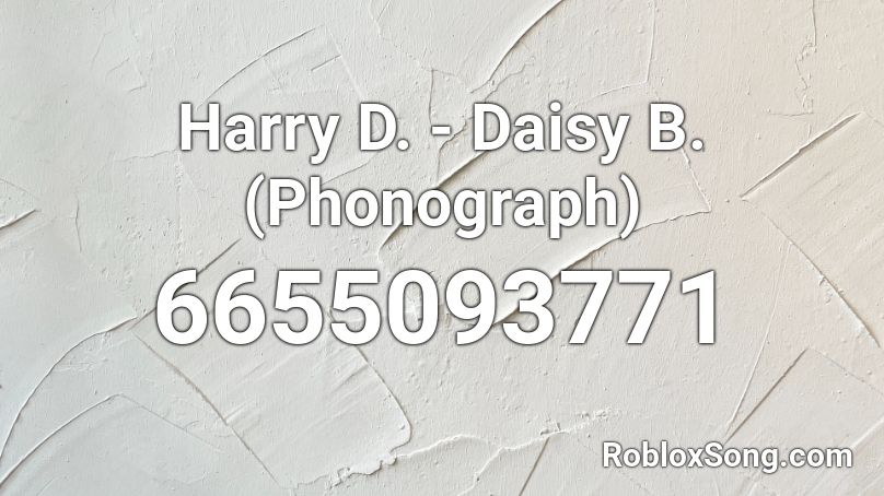 Harry D. - Daisy B. (Phonograph) Roblox ID