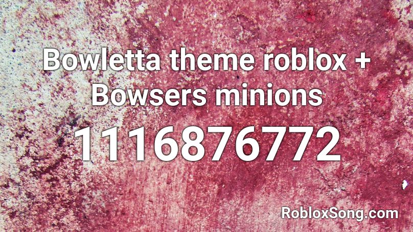 Bowletta theme roblox + Bowsers minions Roblox ID