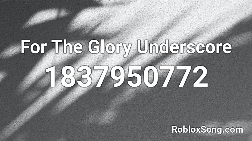 For The Glory Underscore Roblox ID