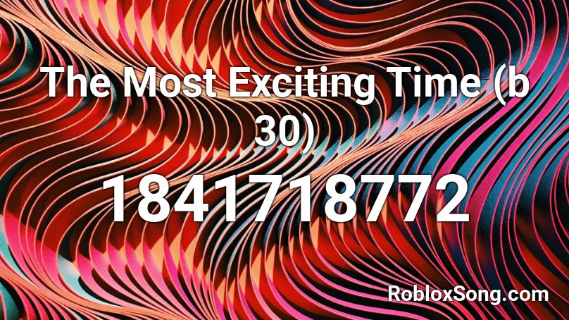 The Most Exciting Time (b 30) Roblox ID