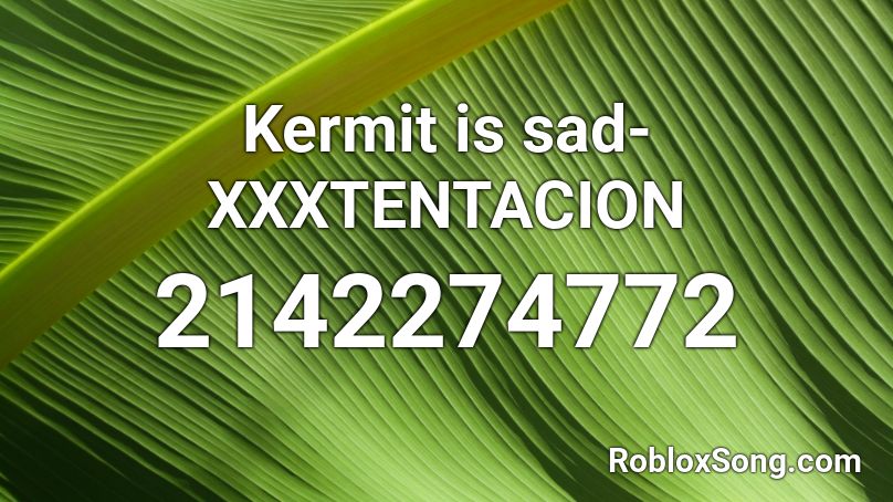 Kermit Is Sad Xxxtentacion Roblox Id Roblox Music Codes - sad xxxtentacion roblox id