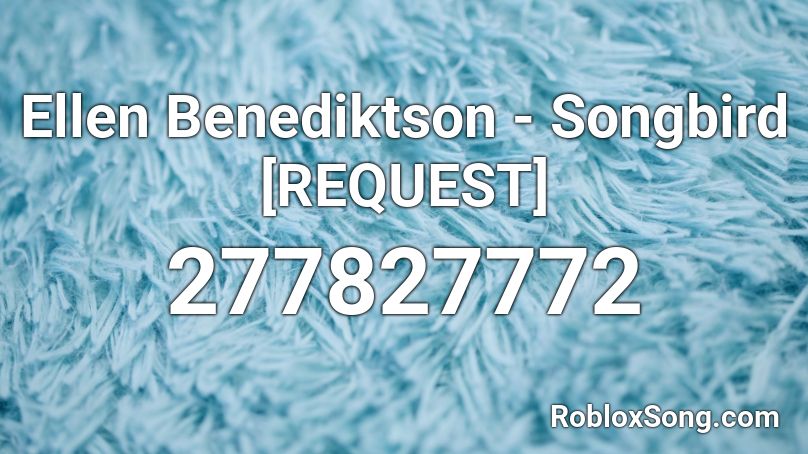 Ellen Benediktson - Songbird [REQUEST] Roblox ID