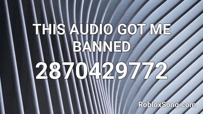 THIS AUDIO GOT ME BANNED Roblox ID