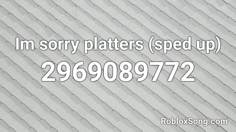 Im sorry platters (sped up) Roblox ID
