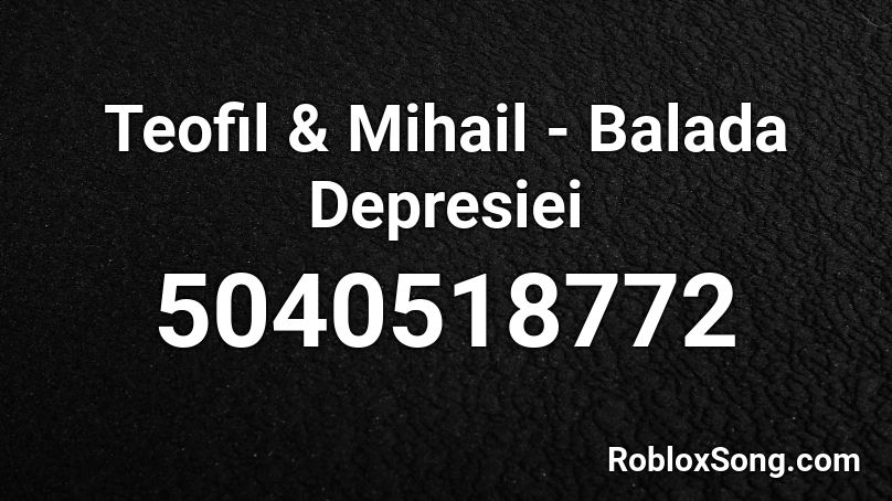 Teofil & Mihail - Balada Depresiei  Roblox ID