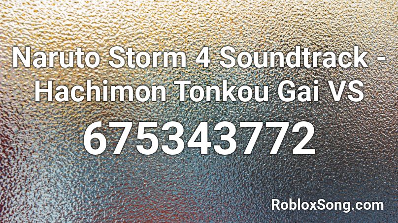 Naruto Storm 4 Soundtrack -Hachimon Tonkou Gai VS  Roblox ID