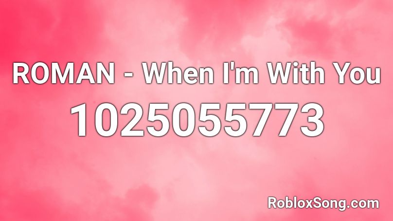 ROMAN - When I'm With You  Roblox ID