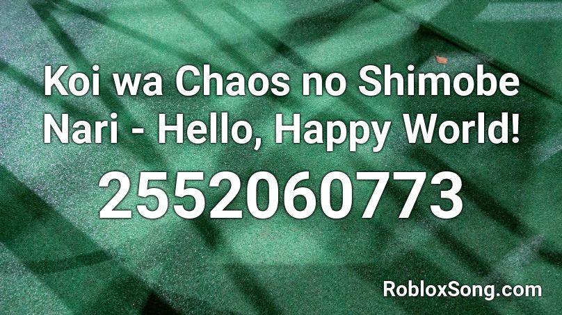 Koi wa Chaos no Shimobe Nari - Hello, Happy World! Roblox ID