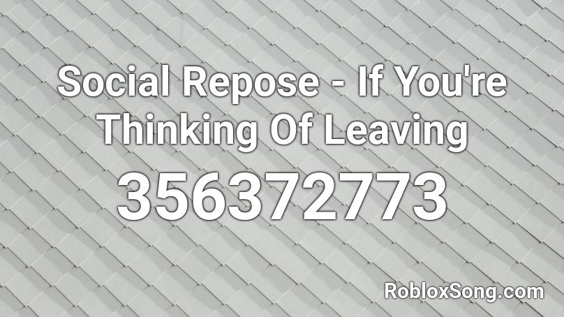 Social Repose - If You're Thinking Of Leaving Roblox ID
