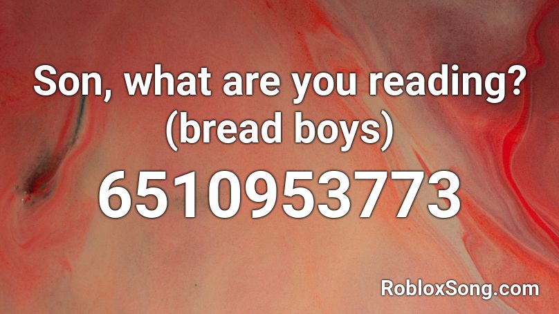 Son, what are you reading? (bread boys) Roblox ID