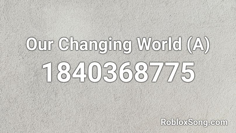 Our Changing World (A) Roblox ID