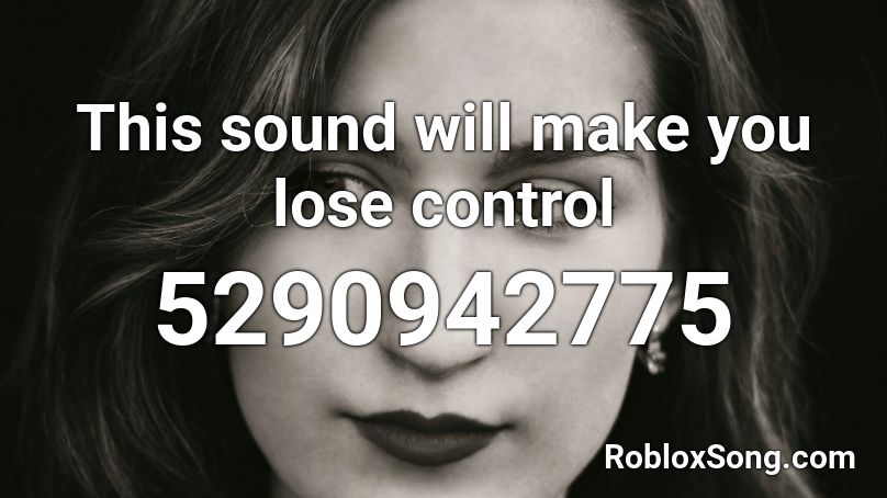This sound will make you lose control Roblox ID