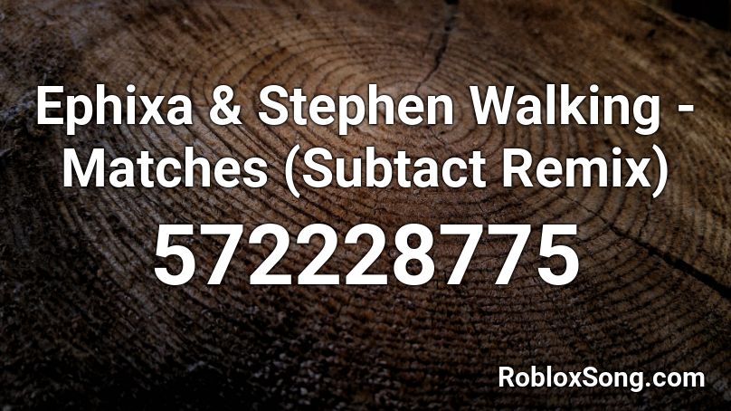Ephixa & Stephen Walking - Matches (Subtact Remix) Roblox ID