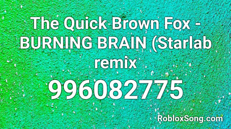The Quick Brown Fox - BURNING BRAIN (Starlab remix Roblox ID