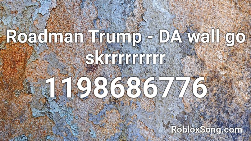 Roadman Trump - DA wall go skrrrrrrrrr Roblox ID