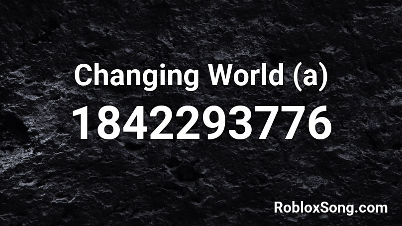 Changing World (a) Roblox ID