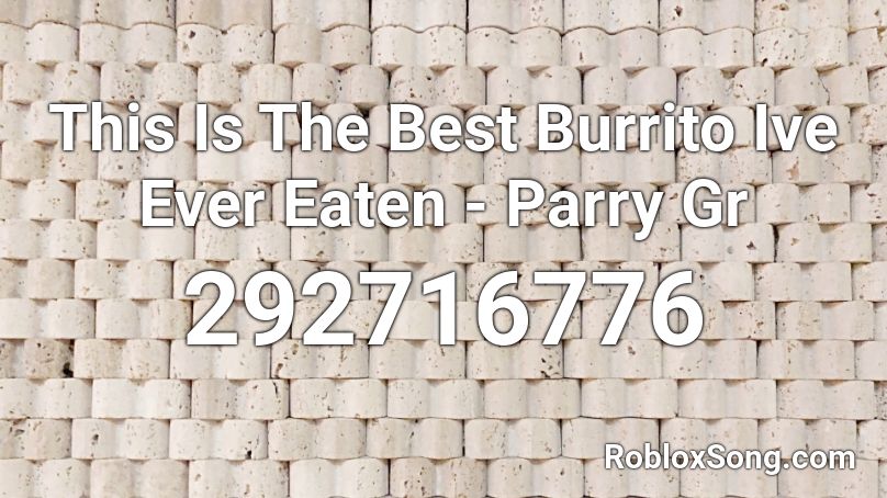 This Is The Best Burrito Ive Ever Eaten - Parry Gr Roblox ID