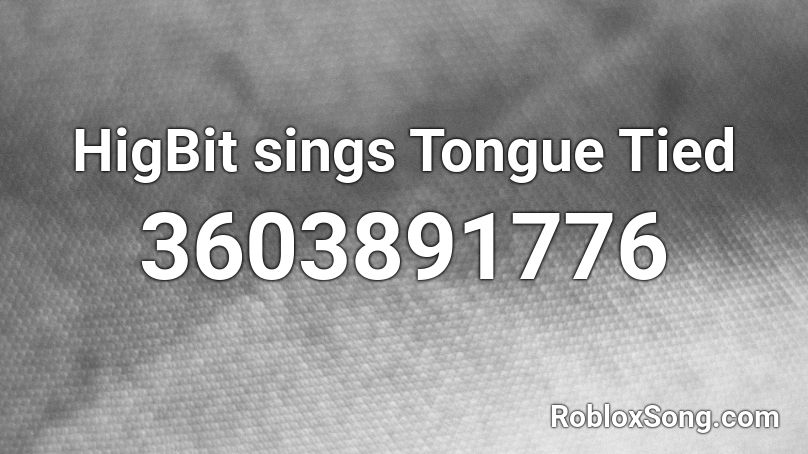 HigBit sings Tongue Tied Roblox ID