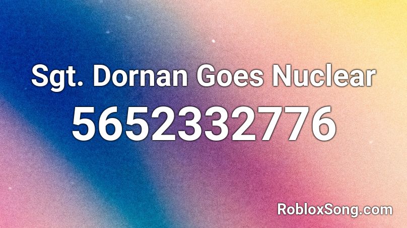 Sgt. Dornan Goes Nuclear Roblox ID