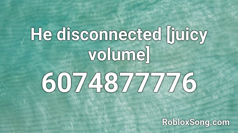 He disconnected [juicy volume] Roblox ID