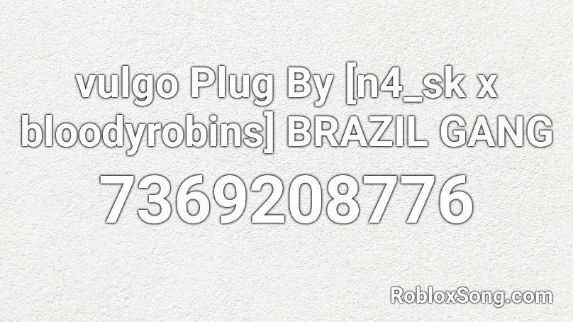 vulgo Plug By [n4_sk x bloodyrobins] BRAZIL GANG Roblox ID
