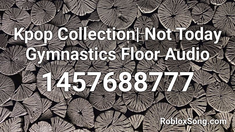 Kpop Collection| Not Today Gymnastics Floor Audio Roblox ID