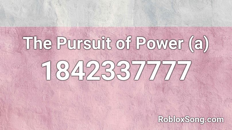 The Pursuit of Power (a) Roblox ID