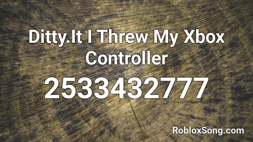 Ditty.It I Threw My Xbox Controller Roblox ID