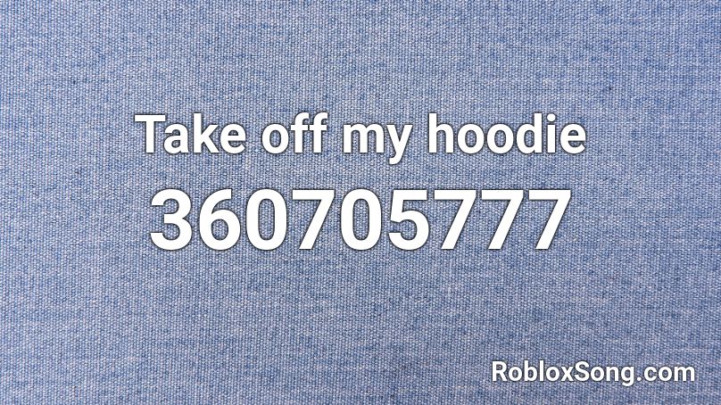 Take off my hoodie Roblox ID
