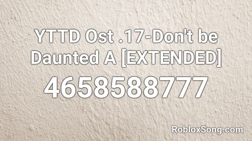 YTTD Ost .17-Don't be Daunted A [EXTENDED] Roblox ID