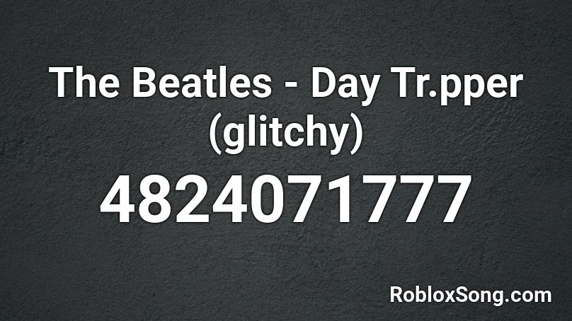 The Beatles - Day Tr.pper (glitchy) Roblox ID