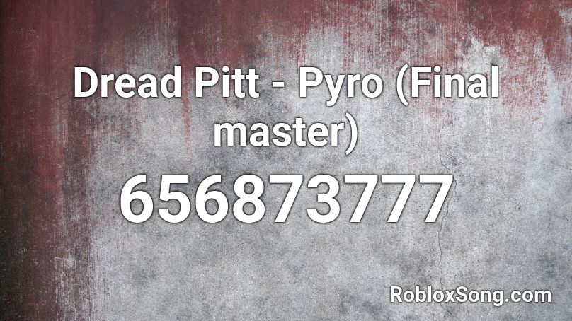 Dread Pitt Pyro Final Master Roblox Id Roblox Music Codes - roblox dreads id