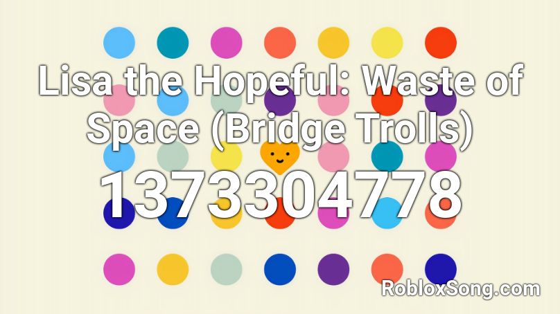 Lisa the Hopeful: Waste of Space (Bridge Trolls) Roblox ID