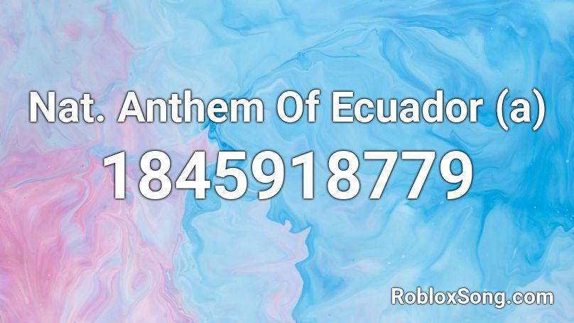 Nat. Anthem Of Ecuador (a) Roblox ID