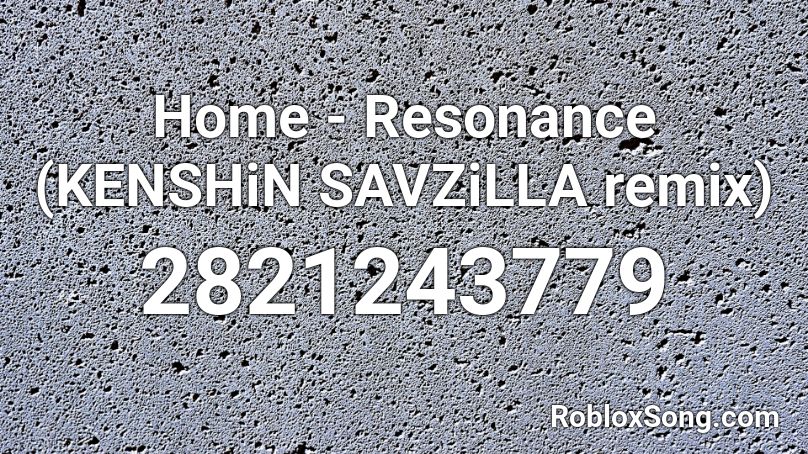 Home - Resonance (KENSHiN  SAVZiLLA remix) Roblox ID